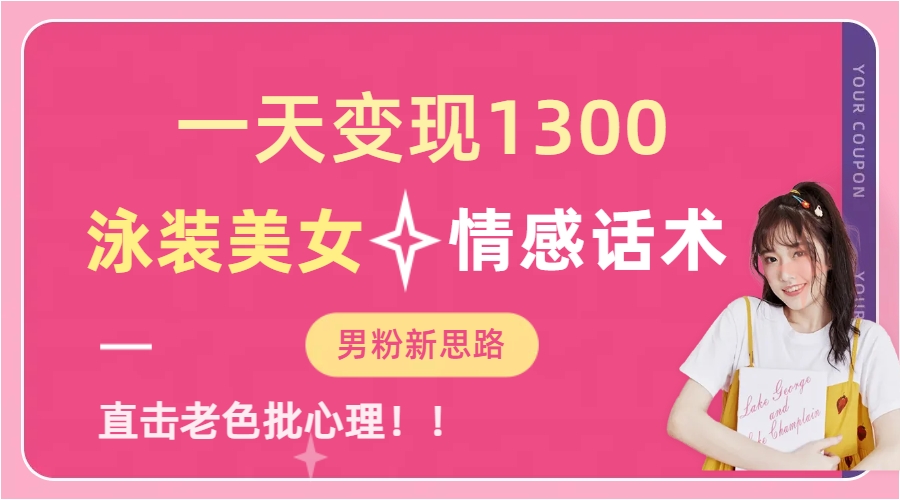 泳装美女+情感话术，提供素材，无脑矩阵操作，一天变现1300-无忧资源网
