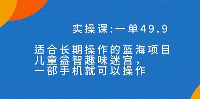 一单49.9长期蓝海项目，儿童益智趣味迷宫，一部-无忧资源网