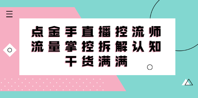 直播控流师线上课，流量掌控拆解认知，干货满满-无忧资源网