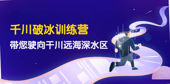 千川破冰训练营，带您驶向干川远海深水区-价值499元-无忧资源网