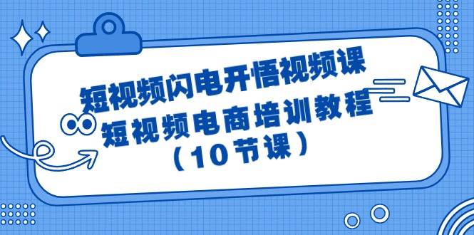 短视频-闪电开悟视频课：短视频电商培训教程（10节课）-无忧资源网
