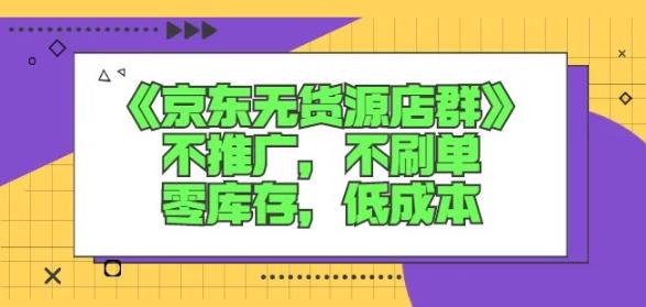 诺思星商学院京东无货源店群课：不推广，不刷单，零库存，低成本-无忧资源网