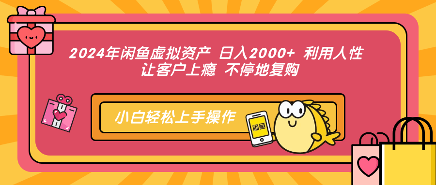 2024年闲鱼虚拟资产 日入2000+ 利用人性 让客户上瘾 不停地复购-无忧资源网