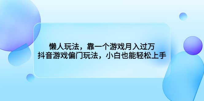 懒人玩法，靠一个游戏月入过万，抖音游戏偏门玩法，小白也能轻松上手-无忧资源网