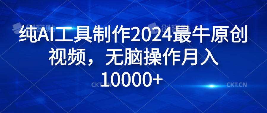 纯AI工具制作2024最牛原创视频，无脑操作月入10000+-无忧资源网
