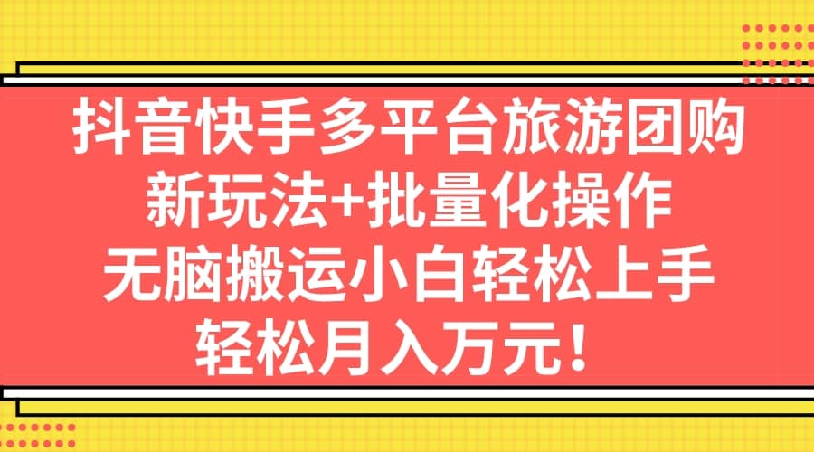抖音快手多平台旅游团购，新玩法+批量化操作-无忧资源网