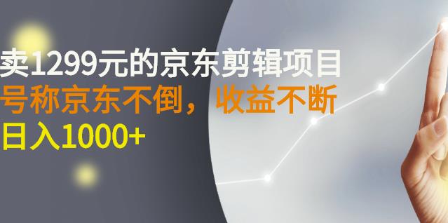 外面卖1299元的京东剪辑项目，号称京东不倒，收益不停止，日入1000+-无忧资源网
