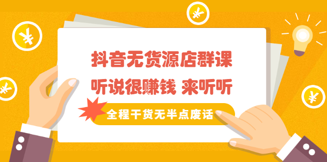 《抖音无货源店群课》听说很赚钱 来听听，全程干货无半点废话-无忧资源网