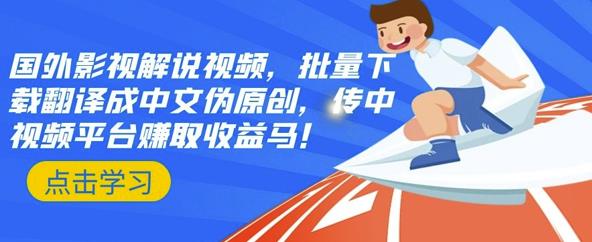 国外影视解说视频，批量下载翻译成中文伪原创，传中视频平台赚取收益-无忧资源网