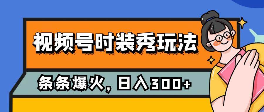 视频号时装秀玩法，条条流量2W+，保姆级教学，每天5分钟收入300+-无忧资源网