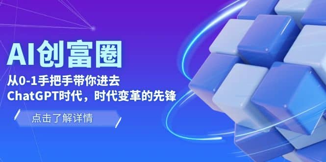 AI·创富圈，从0-1手把手带你进去ChatGPT时代，时代变革的先锋-无忧资源网