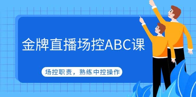 金牌直播场控ABC课，场控职责，熟练中控操作-无忧资源网