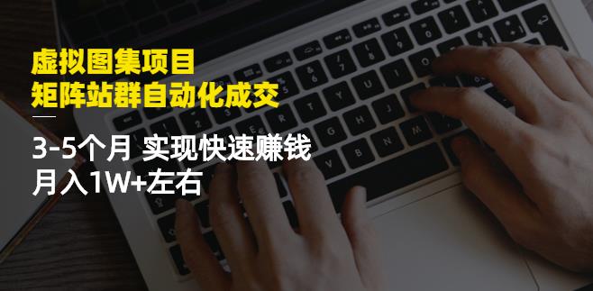 虚拟图集项目：矩阵站群自动化成交，3-5个月实现快速赚钱月入1W+左右-无忧资源网