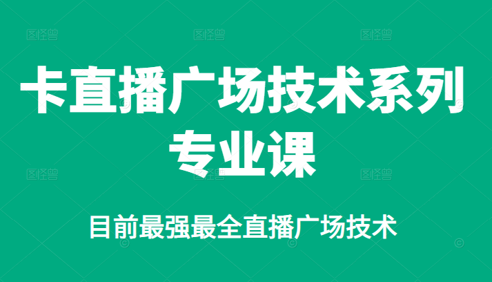卡直播广场技术系列专业课，目前最强最全直播广场技术-无忧资源网