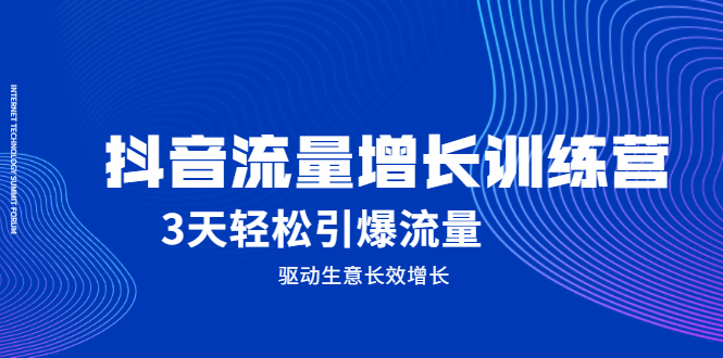 抖音流量增长训练营，3天轻松引爆流量，驱动生意长效增长-无忧资源网