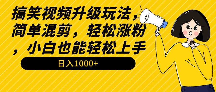 搞笑视频升级玩法，简单混剪，轻松涨粉，小白也能上手，日入1000+教程+素材-无忧资源网