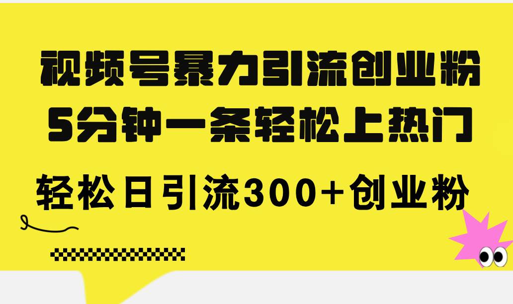 视频号暴力引流创业粉，5分钟一条轻松上热门，轻松日引流300+创业粉-无忧资源网