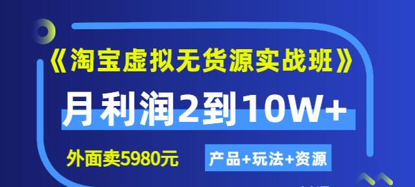 《淘宝虚拟无货源实战班》线上第四期：月利润2到10W+（产品+玩法+资源)-无忧资源网