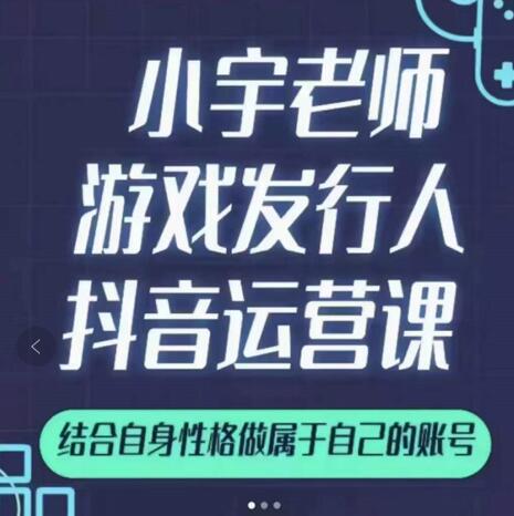 小宇老师游戏发行人实战课，非常适合想把抖音做个副业的人，或者2次创业的人-无忧资源网