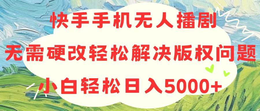快手手机无人播剧，无需硬改，轻松解决版权问题，小白轻松日入5000+-无忧资源网