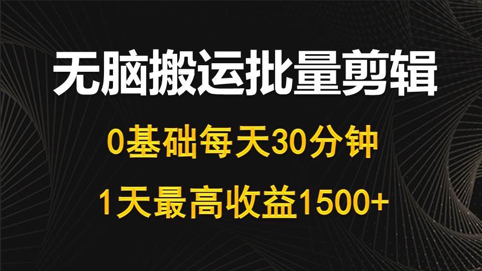 每天30分钟，0基础无脑搬运批量剪辑，1天最高收益1500+-无忧资源网