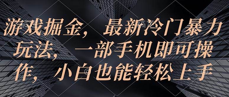 游戏掘金，最新冷门暴力玩法，一部手机即可操作，小白也能轻松上手-无忧资源网
