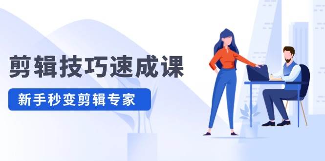 剪辑技巧速成课，高清拍摄+调色 转扇子，建筑-抠图精通，新手秒变剪辑专家-无忧资源网
