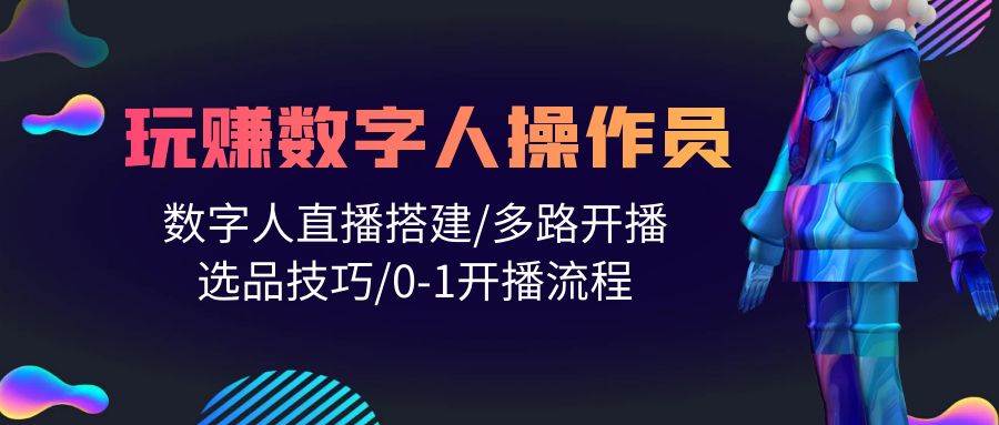 人人都能玩赚数字人操作员 数字人直播搭建/多路开播/选品技巧/0-1开播流程-无忧资源网