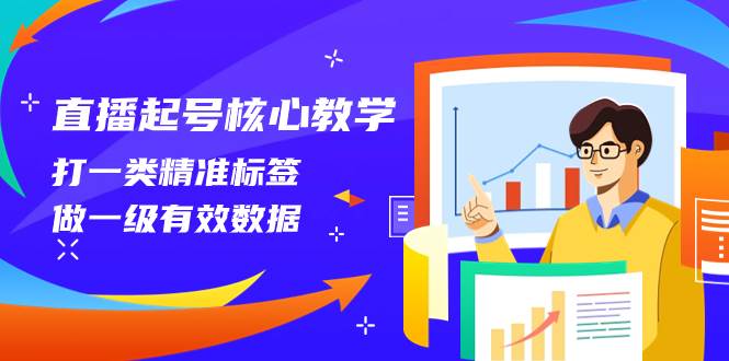 直播起号核心教学，打一类精准标签，做一级有效数据（14节课）-无忧资源网